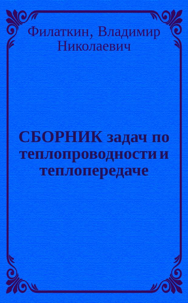 СБОРНИК задач по теплопроводности и теплопередаче : Учеб. пособие для студентов ВУЗов