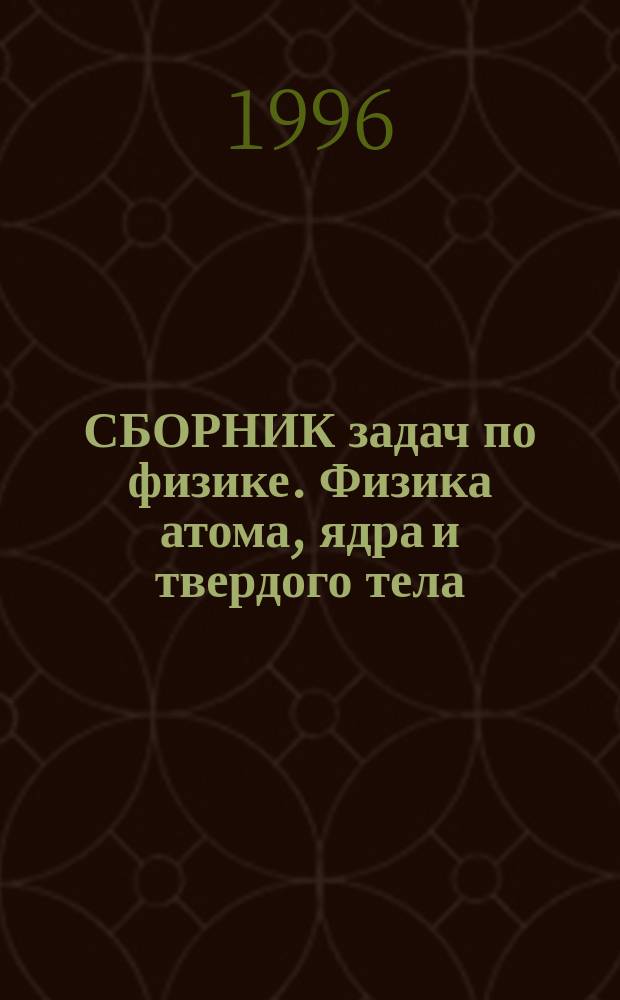 СБОРНИК задач по физике. Физика атома, ядра и твердого тела : Для студентов техн. вузов региона