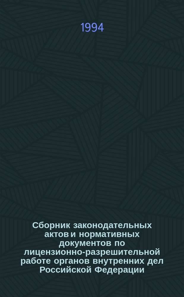 Сборник законодательных актов и нормативных документов по лицензионно-разрешительной работе органов внутренних дел Российской Федерации