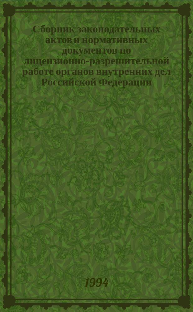 Сборник законодательных актов и нормативных документов по лицензионно-разрешительной работе органов внутренних дел Российской Федерации