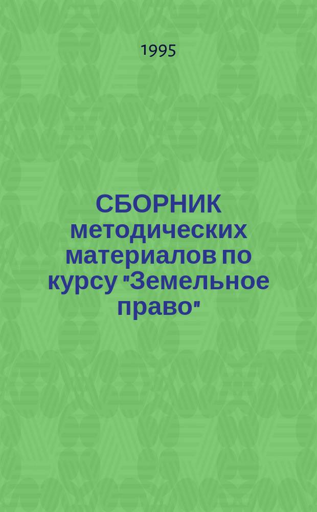 СБОРНИК методических материалов по курсу "Земельное право" : Для студентов всех форм обучения