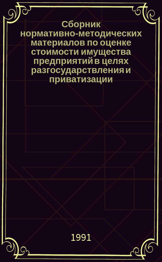 Сборник нормативно-методических материалов по оценке стоимости имущества предприятий в целях разгосударствления и приватизации