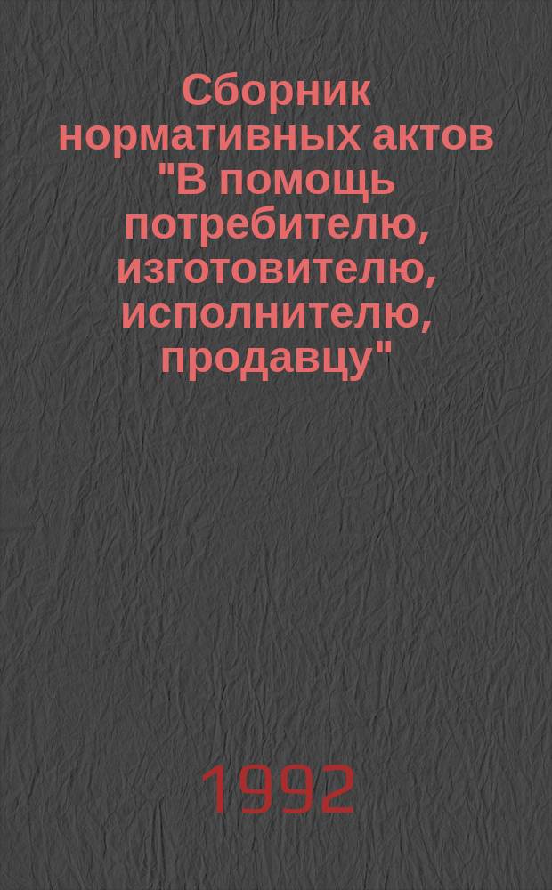 Сборник нормативных актов "В помощь потребителю, изготовителю, исполнителю, продавцу"