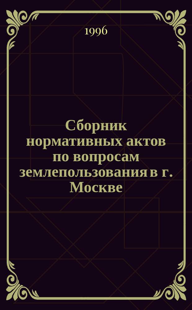 Сборник нормативных актов по вопросам землепользования в г. Москве