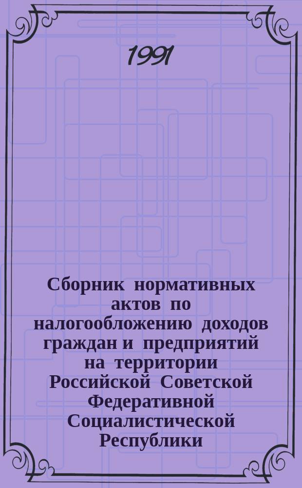 Сборник нормативных актов по налогообложению доходов граждан и предприятий на территории Российской Советской Федеративной Социалистической Республики
