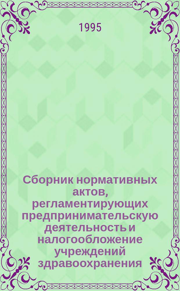 Сборник нормативных актов, регламентирующих предпринимательскую деятельность и налогообложение учреждений здравоохранения