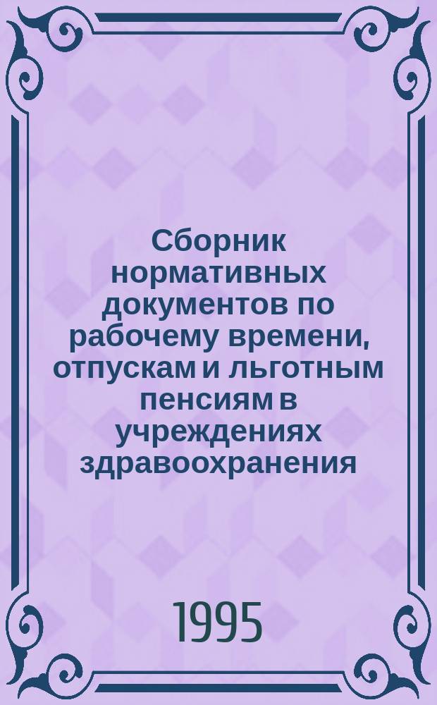 Сборник нормативных документов по рабочему времени, отпускам и льготным пенсиям в учреждениях здравоохранения
