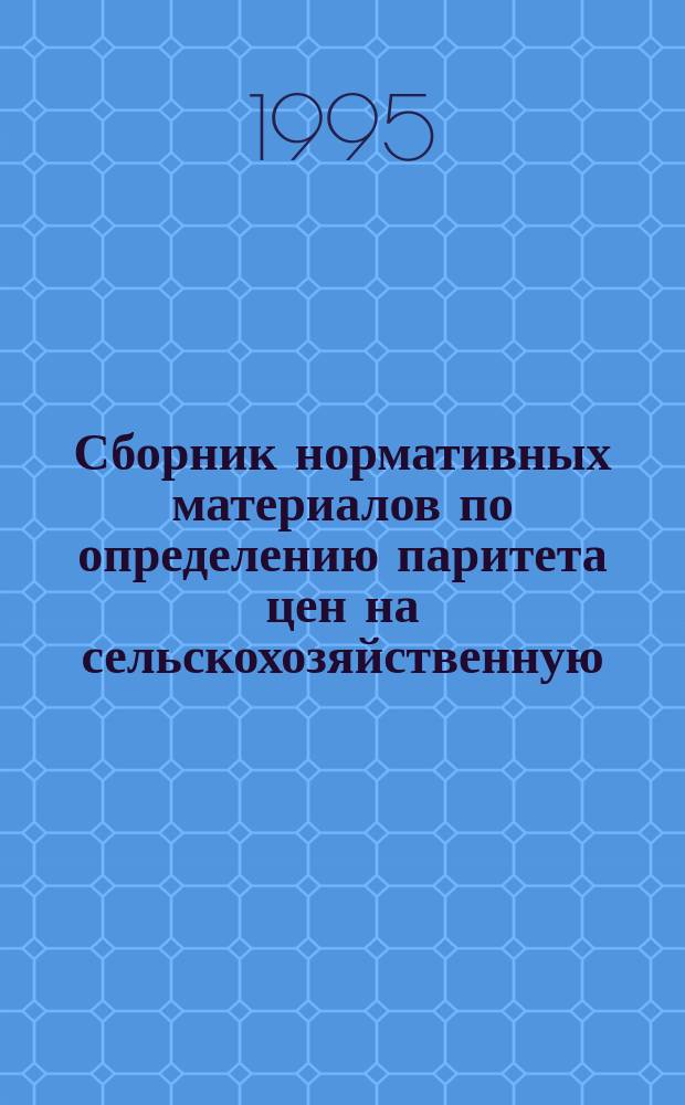 Сборник нормативных материалов по определению паритета цен на сельскохозяйственную, промышленную продукцию и услуги
