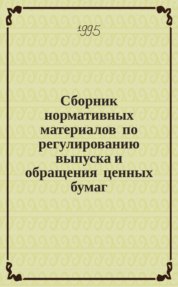 Сборник нормативных материалов по регулированию выпуска и обращения ценных бумаг
