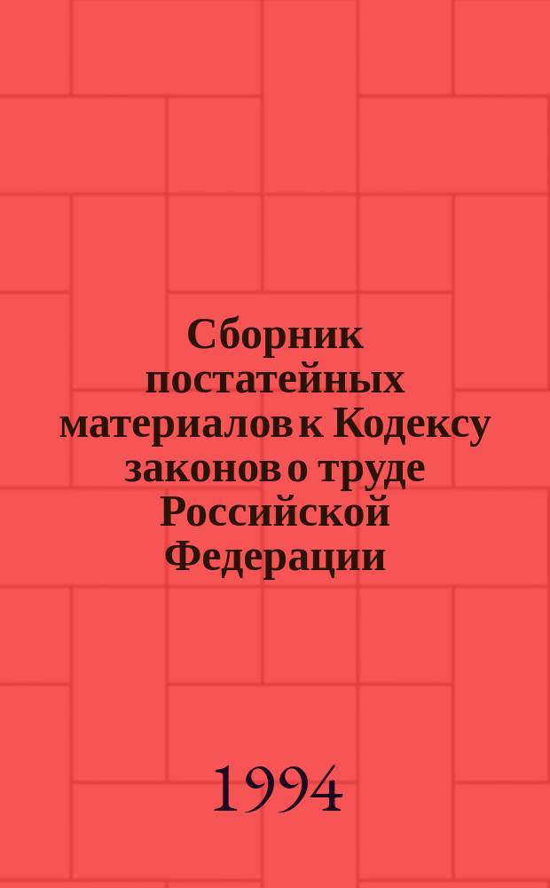 Сборник постатейных материалов к Кодексу законов о труде Российской Федерации : (Офиц. документы) : По состоянию на 15 апр. 1994 г