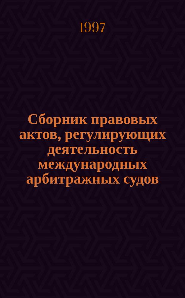 Сборник правовых актов, регулирующих деятельность международных арбитражных судов