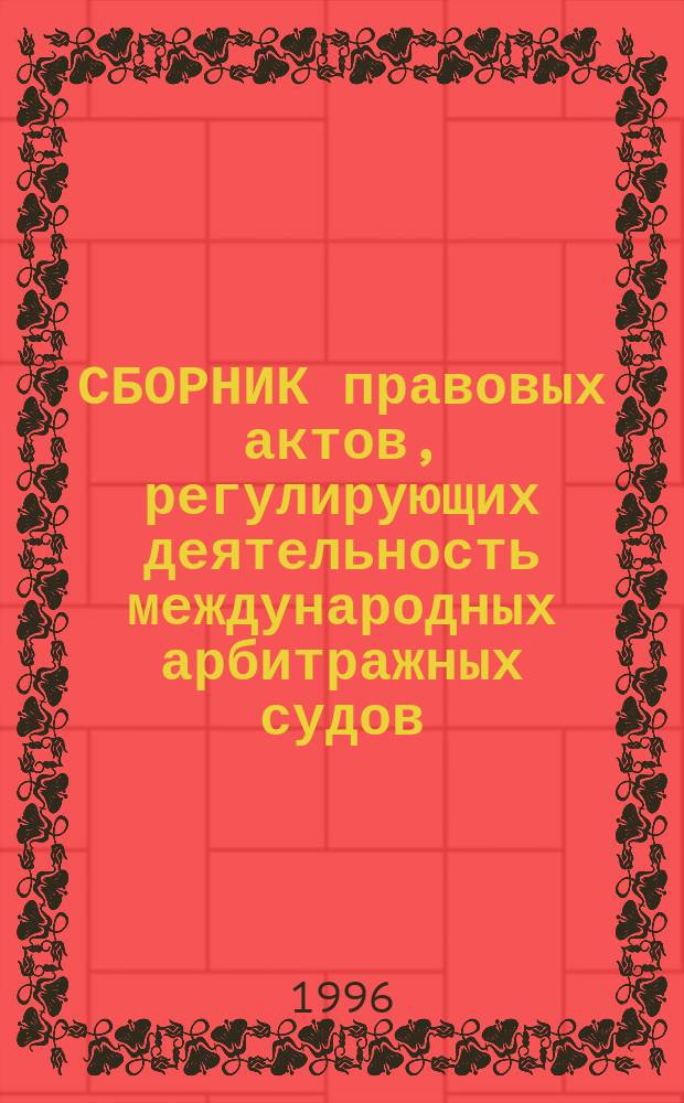 СБОРНИК правовых актов, регулирующих деятельность международных арбитражных судов
