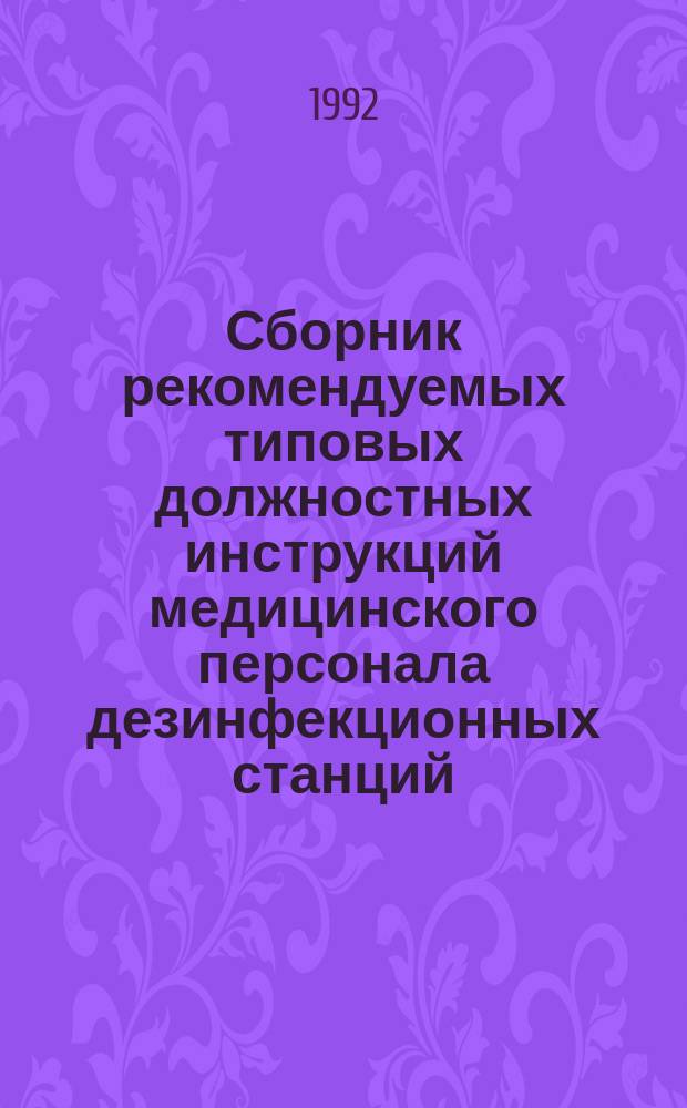 Сборник рекомендуемых типовых должностных инструкций медицинского персонала дезинфекционных станций, дезинфекционных отделов и отделений санитарно-эпидемиологических станций : Утв. Гл. эпидемиол. упр. М-ва здравоохранения СССР 29.03.91