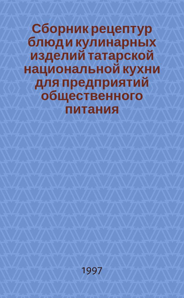 Сборник рецептур блюд и кулинарных изделий татарской национальной кухни для предприятий общественного питания : Сб. технол. нормативов