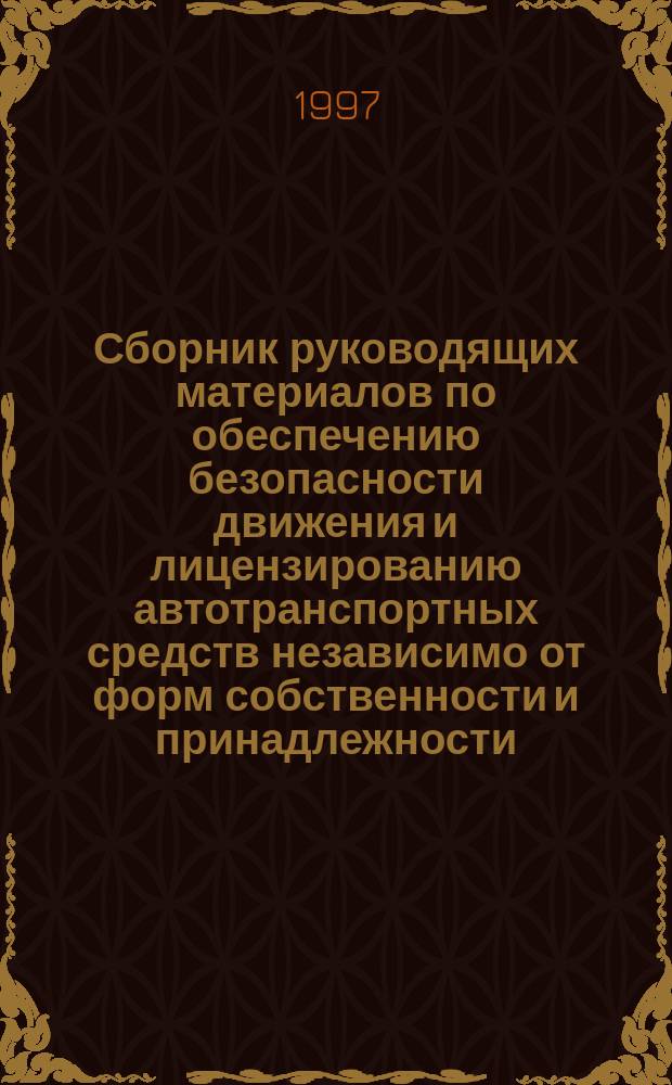 Сборник руководящих материалов по обеспечению безопасности движения и лицензированию автотранспортных средств независимо от форм собственности и принадлежности
