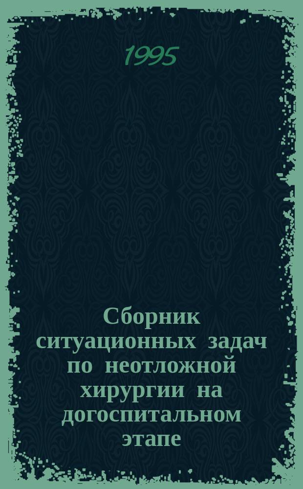 Сборник ситуационных задач по неотложной хирургии на догоспитальном этапе : Метод. пособие для врачей выездных линейн. бригад скорой помощи