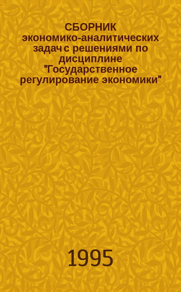 СБОРНИК экономико-аналитических задач с решениями по дисциплине "Государственное регулирование экономики" : Для студентов всех спец
