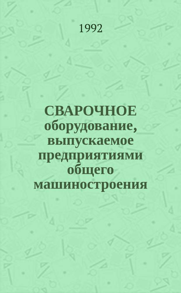 СВАРОЧНОЕ оборудование, выпускаемое предприятиями общего машиностроения : Католог