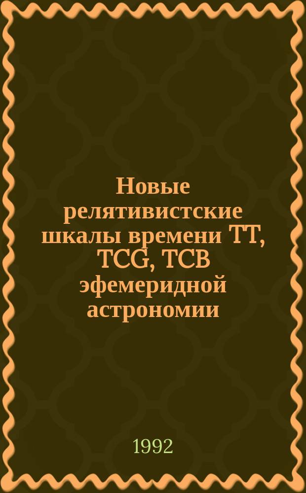 Новые релятивистские шкалы времени TT, TCG, TCB эфемеридной астрономии