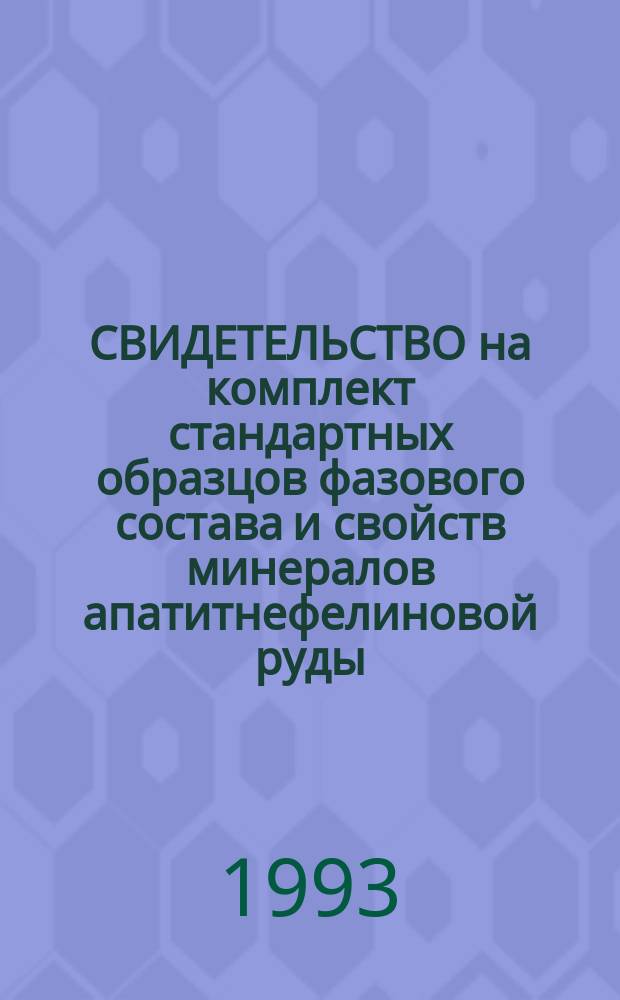 СВИДЕТЕЛЬСТВО на комплект стандартных образцов фазового состава и свойств минералов апатитнефелиновой руды : СОФС 59-62/92. ОСО 265-268/93