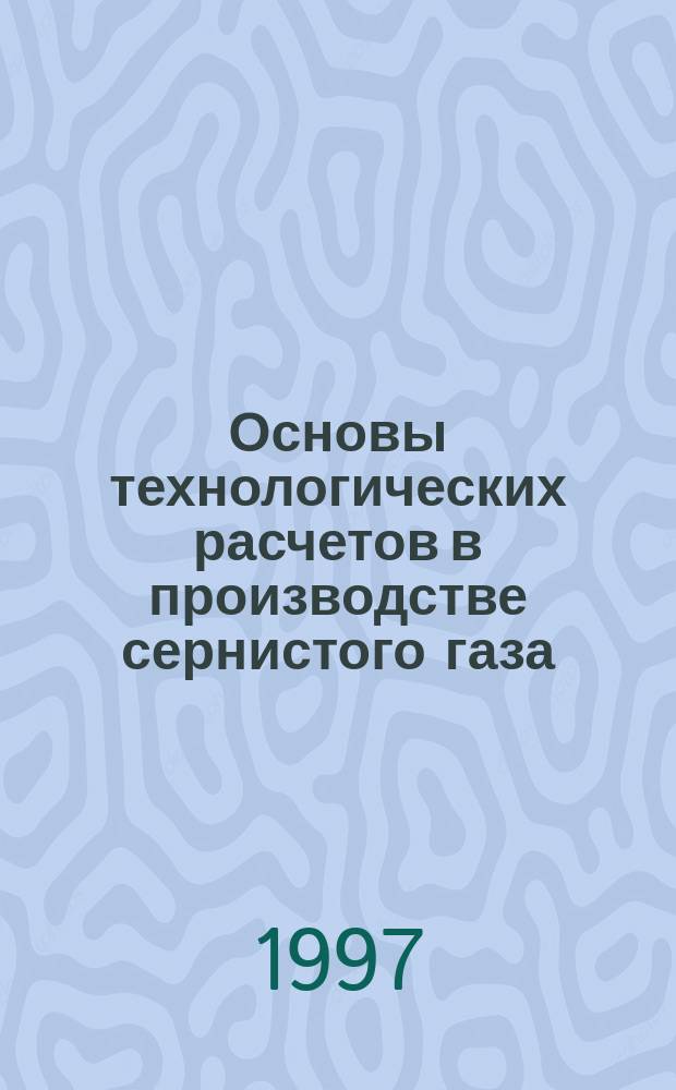 Основы технологических расчетов в производстве сернистого газа : Учеб. пособие : Для студентов спец. "Хим. технология неорганич. веществ"