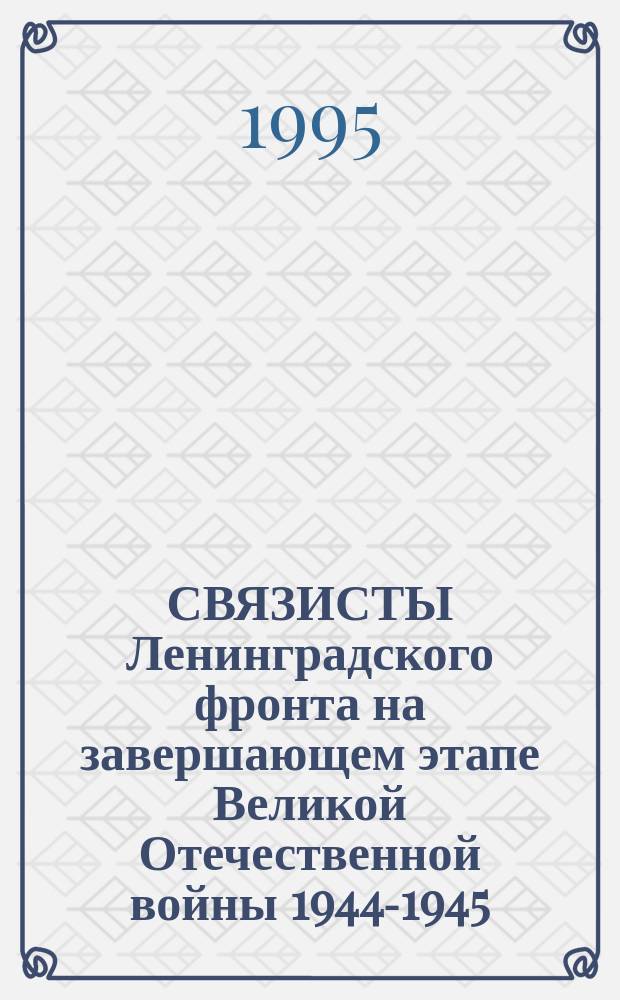 СВЯЗИСТЫ Ленинградского фронта на завершающем этапе Великой Отечественной войны 1944-1945