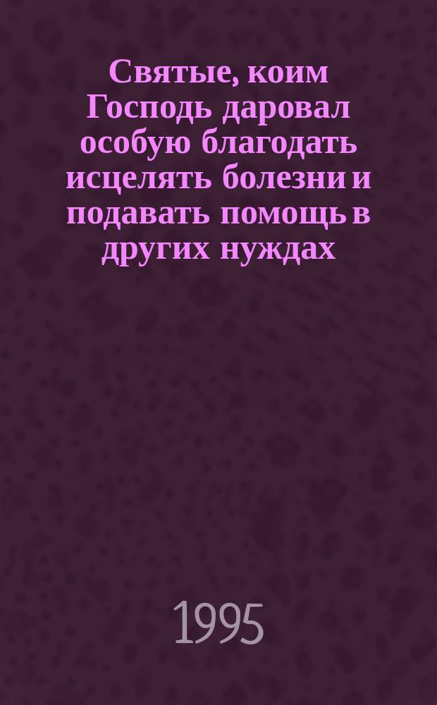 Святые, коим Господь даровал особую благодать исцелять болезни и подавать помощь в других нуждах : Какому святому в каких случаях надо молиться