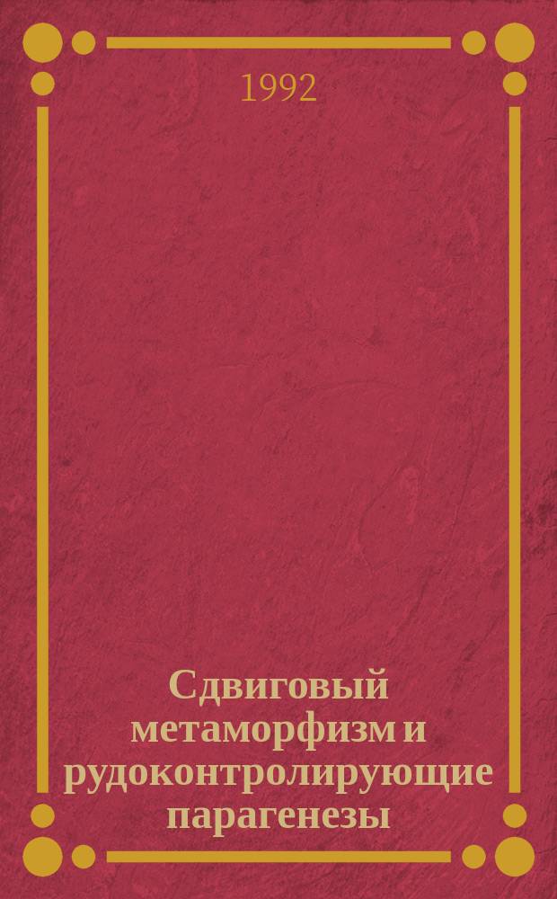 Сдвиговый метаморфизм и рудоконтролирующие парагенезы : Тез. докл. III Рабочего совещ. по пробл. тектон. моделирования структурообразования в линеамент. зонах, Новосибирск, 27-29 окт. 1992 г