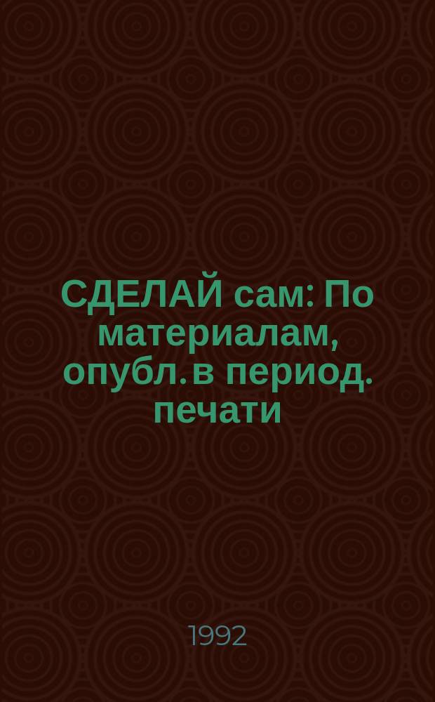 СДЕЛАЙ сам : По материалам, опубл. в период. печати