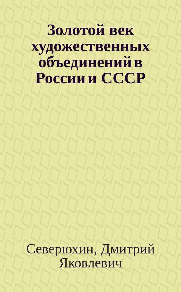 Золотой век художественных объединений в России и СССР (1820-1932) : Справочник