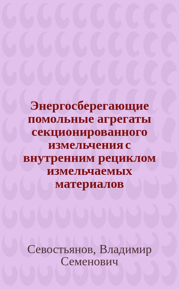 Энергосберегающие помольные агрегаты секционированного измельчения с внутренним рециклом измельчаемых материалов : Автореф. дис. на соиск. учен. степ. д. т. н