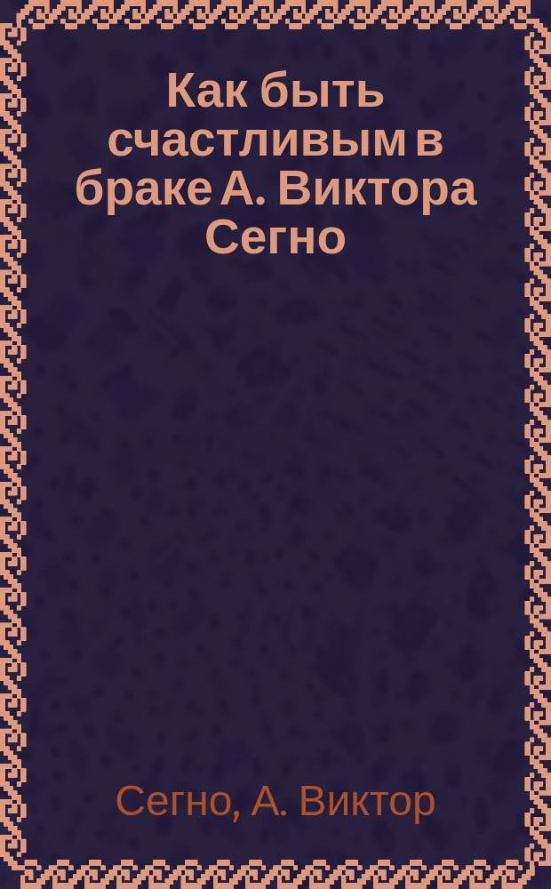 Как быть счастливым в браке А. Виктора Сегно