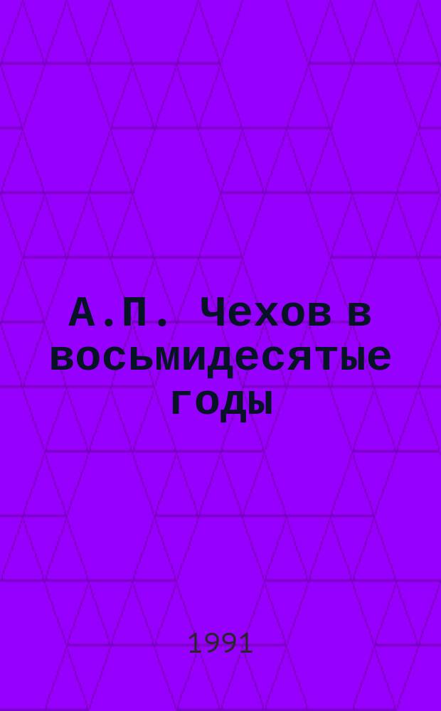 А.П. Чехов в восьмидесятые годы