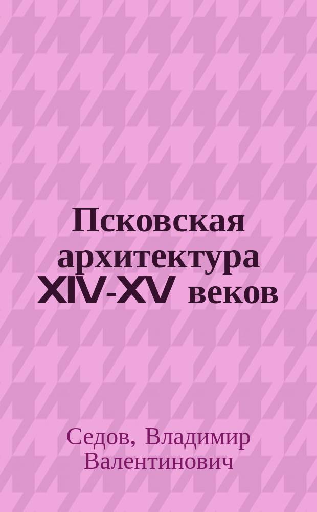 Псковская архитектура XIV-XV веков : Происхождение и становление традиций