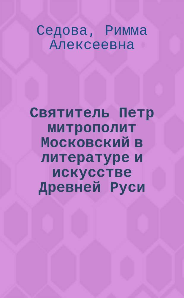 Святитель Петр митрополит Московский в литературе и искусстве Древней Руси