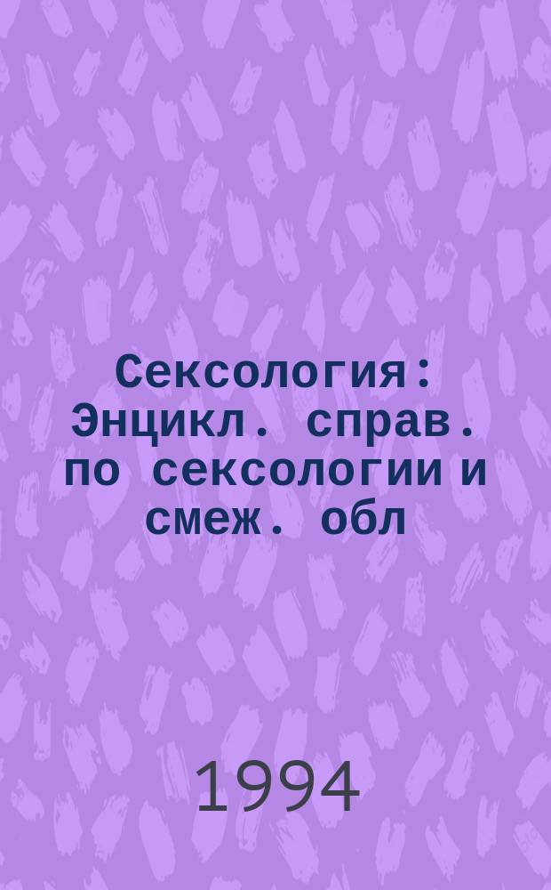 Сексология : Энцикл. справ. по сексологии и смеж. обл