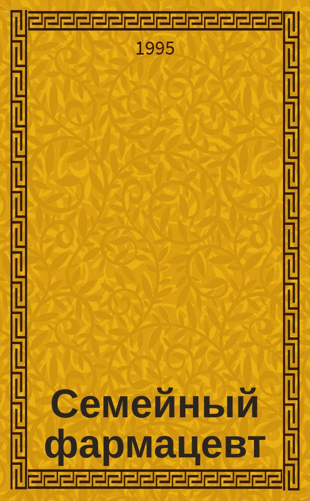 Семейный фармацевт : Лекарства в вашей домаш. аптечке : Попул. справ