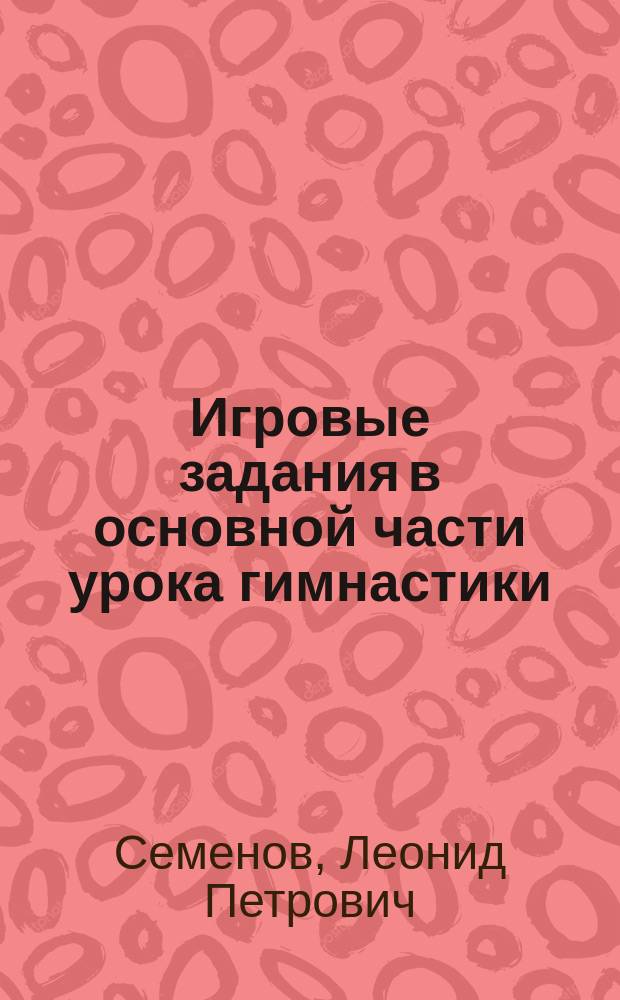 Игровые задания в основной части урока гимнастики : Метод. разраб. для студентов и слушателей фак. повышения квалификации Академии