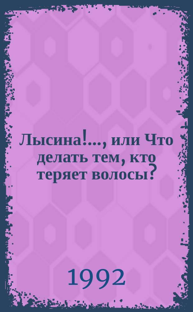 Лысина!.., или Что делать тем, кто теряет волосы? : Сб. рекомендаций : Для мужчин