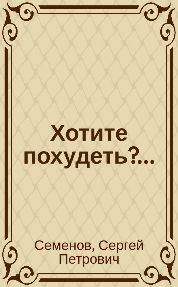 Хотите похудеть?.. : Собр. рекомендаций для всех, кто контролирует свой вес