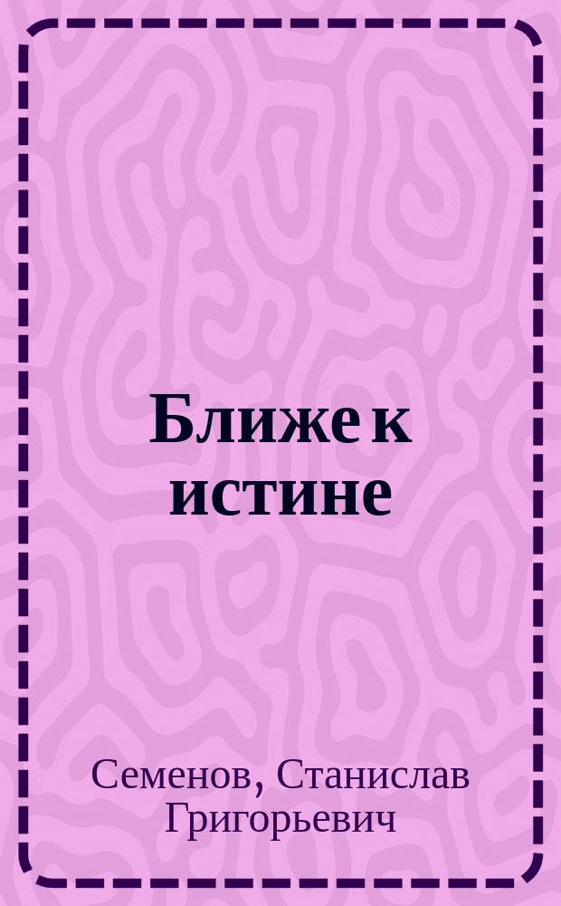 Ближе к истине : (Записки экстрасенса)