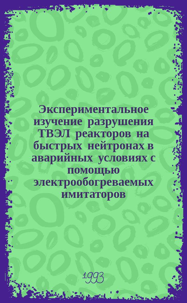Экспериментальное изучение разрушения ТВЭЛ реакторов на быстрых нейтронах в аварийных условиях с помощью электрообогреваемых имитаторов : Автореф. дис. на соиск. учен. степ. к. т. н