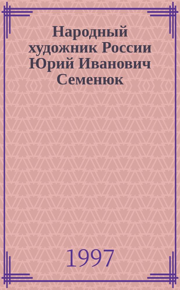 Народный художник России Юрий Иванович Семенюк : Живопись : Альбом