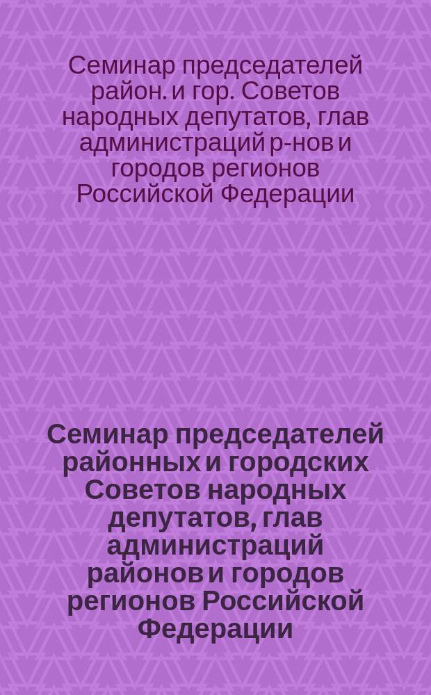 Семинар председателей районных и городских Советов народных депутатов, глав администраций районов и городов регионов Российской Федерации, Моск. обл., Шахов. р-н, 21 сент. 1992 г. : Стеногр. отчет