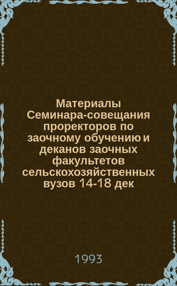 Материалы Семинара-совещания проректоров по заочному обучению и деканов заочных факультетов сельскохозяйственных вузов [14-18 дек. 1992 г.]