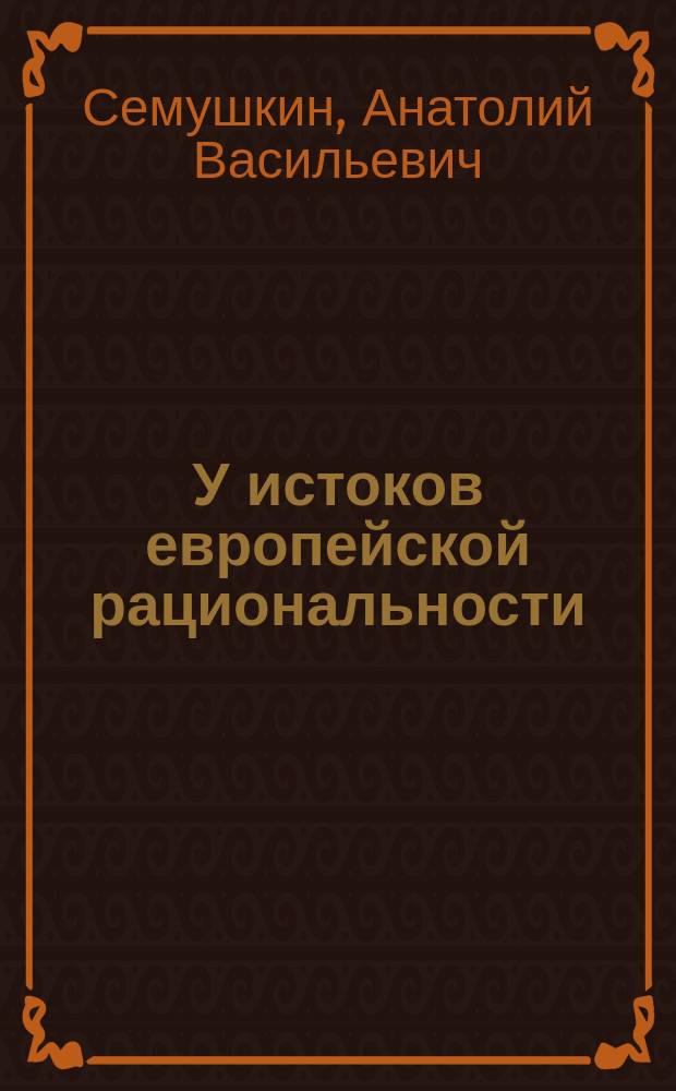 У истоков европейской рациональности : Начало древнегреч. философии : Учеб. пособие