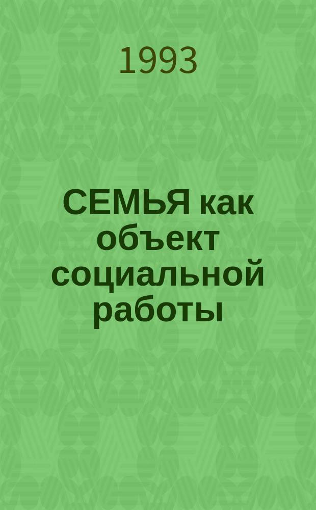 СЕМЬЯ как объект социальной работы : К междунар. году семьи - 1994 : Сб. ст