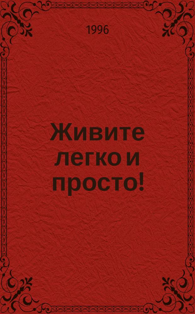 Живите легко и просто! : 100 способов изменить жизнь к лучшему : Пер. с англ.