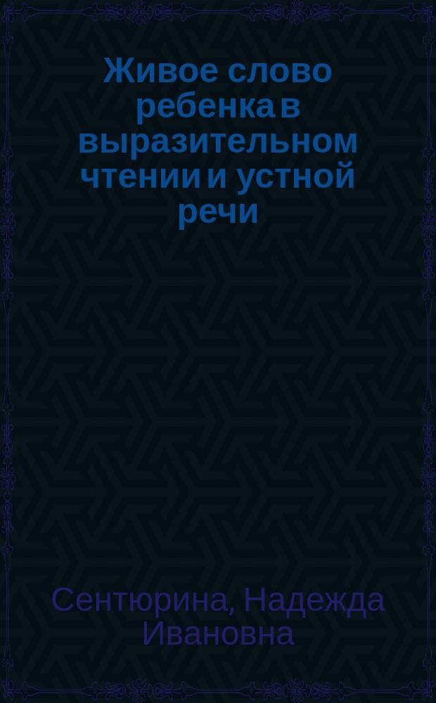 Живое слово ребенка в выразительном чтении и устной речи : (Теория и практика) : Пособие для родителей и педагогов