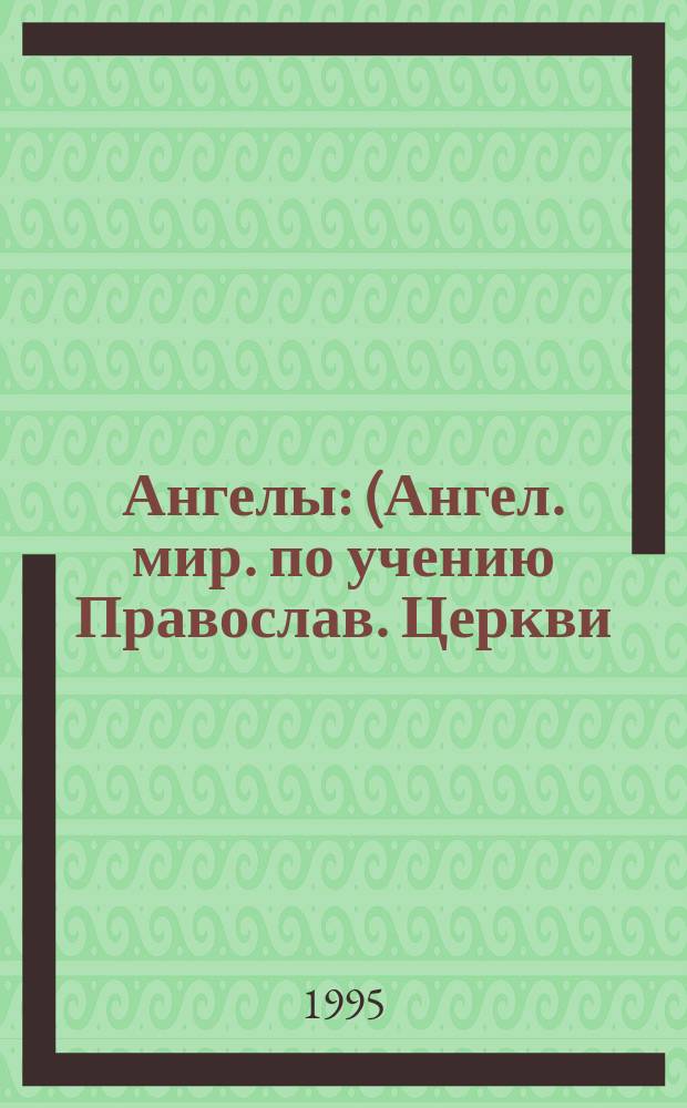 Ангелы : (Ангел. мир. по учению Православ. Церкви)